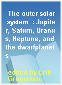 The outer solar system  : Jupiter, Saturn, Uranus, Neptune, and the dwarfplanets