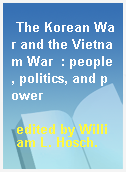 The Korean War and the Vietnam War  : people, politics, and power