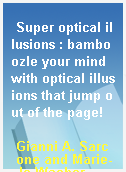 Super optical illusions : bamboozle your mind with optical illusions that jump out of the page!