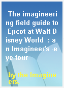 The imagineering field guide to Epcot at Walt Disney World  : an Imagineer