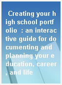 Creating your high school portfolio  : an interactive guide for documenting and planning your education, career, and life