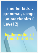 Time for kids  : grammar, usage, at mechanics (Level 2)