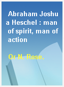 Abraham Joshua Heschel : man of spirit, man of action