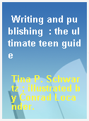 Writing and publishing  : the ultimate teen guide