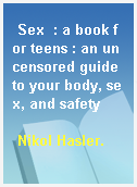 Sex  : a book for teens : an uncensored guide to your body, sex, and safety