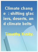 Climate change  : shifting glaciers, deserts, and climate belts