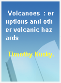 Volcanoes  : eruptions and other volcanic hazards