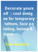Decorate yourself  : cool designs for temporary tattoos, face painting, henna & more