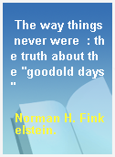 The way things never were  : the truth about the "goodold days"