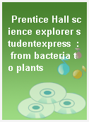 Prentice Hall science explorer studentexpress  : from bacteria to plants