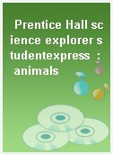 Prentice Hall science explorer studentexpress  : animals