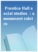 Prentice Hall social studies  : assessment rubrics