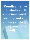 Prentice Hall world studies  : the ancient world reading and vocabulary study guide [Teacher