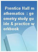 Prentice Hall mathematics  : geometry study guide & practice workbook