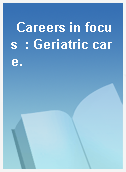 Careers in focus  : Geriatric care.