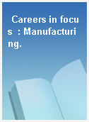 Careers in focus  : Manufacturing.