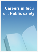 Careers in focus  : Public safety.