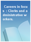Careers in focus  : Clerks and administrative workers.