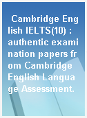 Cambridge English IELTS(10) : authentic examination papers from Cambridge English Language Assessment.