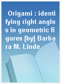 Origami : identifying right angles in geometric figures [by] Barbara M. Linde
