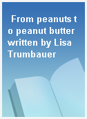 From peanuts to peanut butter written by Lisa Trumbauer