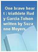 One brave heart : triathlete Rudy Garcia-Tolson written by Suzanne Moyers.