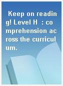 Keep on reading! Level H  : comprehension across the curriculum.