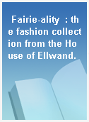 Fairie-ality  : the fashion collection from the House of Ellwand.
