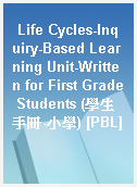 Life Cycles-Inquiry-Based Learning Unit-Written for First Grade Students (學生手冊-小學) [PBL]