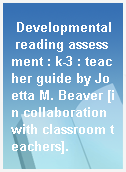 Developmental reading assessment : k-3 : teacher guide by Joetta M. Beaver [in collaboration with classroom teachers].