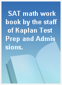 SAT math workbook by the staff of Kaplan Test Prep and Admissions.