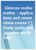 Glencoe mathematics  : applications and connections course 2 [Study guide and practice workbook]