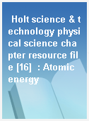 Holt science & technology physical science chapter resource file [16]  : Atomic energy