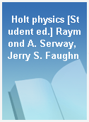 Holt physics [Student ed.] Raymond A. Serway, Jerry S. Faughn