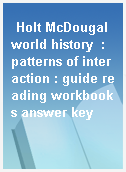 Holt McDougal world history  : patterns of interaction : guide reading workbooks answer key