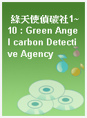 綠天使偵碳社1~10 : Green Angel carbon Detective Agency