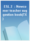 ESL 2  : Newcomer teacher suggestion book(TX)