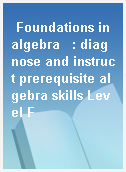 Foundations in algebra   : diagnose and instruct prerequisite algebra skills Level F