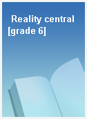 Reality central [grade 6]