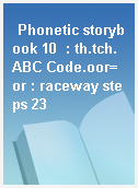 Phonetic storybook 10  : th.tch.ABC Code.oor=or : raceway steps 23