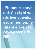 Phonetic storybook 7  : sight words two vowels:ea, ai, ee, oa, ie silent e.c=s : raceway steps 19-20B