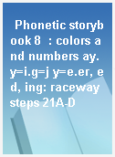 Phonetic storybook 8  : colors and numbers ay.y=i.g=j y=e.er, ed, ing: raceway steps 21A-D
