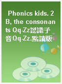 Phonics kids. 2B, the consonants Qq-Zz認識子音Qq-Zz.點讀版