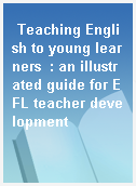 Teaching English to young learners  : an illustrated guide for EFL teacher development
