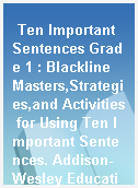 Ten Important Sentences Grade 1 : Blackline Masters,Strategies,and Activities for Using Ten Important Sentences. Addison-Wesley Educational Publishers.