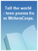 Tell the world  : teen poems from WritersCorps.