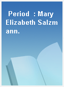 Period  : Mary Elizabeth Salzmann.