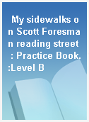 My sidewalks on Scott Foresman reading street  : Practice Book.:Level B