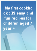 My first cookbook : 35 easy and fun recipes for children aged 7 year +
