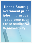 United States government principles in practice  : supreme court case studies with answer key